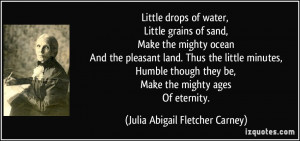 Little drops of water, Little grains of sand, Make the mighty ocean ...
