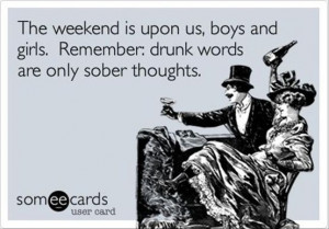 The weekend is upon us, boys and girls. Remember, drunk words are only ...