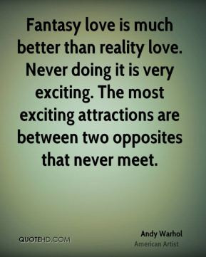 Fantasy love is much better than reality love. Never doing it is very ...