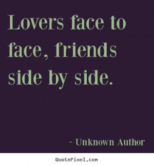 ... quotes about friendship - Lovers face to face, friends side by side