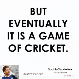 But eventually it is a game of cricket.