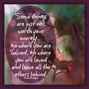 just not worth your energy… go where you are valued, go where you ...
