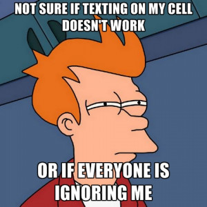 ... Sure If Texting On My Cell Doesn't Work Or If Everyone Is Ignoring Me