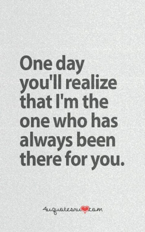One day you will realize I was always there for you, but you weren't ...
