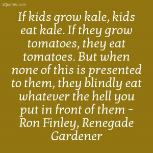 ... the hell you put in front of them - Ron Finley, Renegade Gardener