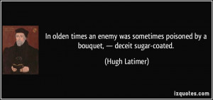 ... poisoned by a bouquet, — deceit sugar-coated. - Hugh Latimer