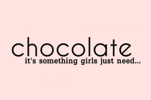 Chocolate It’s Something Girls Just Need