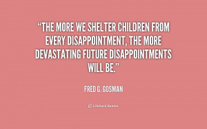 The more we shelter children from every disappointment, the more ...