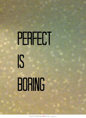 Perfect Quotes Imperfection Quotes Boring Quotes Not Perfect Quotes