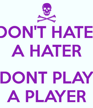 dont-hate-a-hater-dont-play-a-player.png