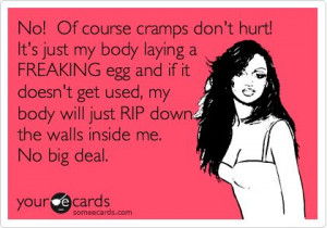 No! of course cramps don't hurt! it's just my body laying a Freaking ...