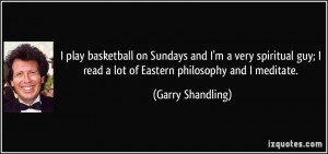 ... read a lot of Eastern philosophy and I meditate. - Garry Shandling