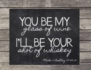 ... personalized - You be my glass of wine, I'll be your shot of whiskey