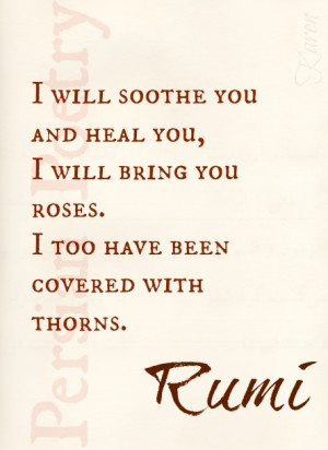 ... will bring you roses. I too have been covered with thorns. ~ rumi