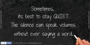 Sometimes, its best to stay QUIET. The silence can speak volumes ...