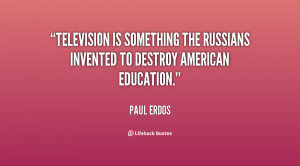 Television is something the Russians invented to destroy American ...