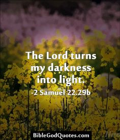 ... -into-light/ The Lord turns my darkness into light. -2 Samuel 22.29b