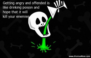 Getting angry and offended is like drinking poison and hope that it ...