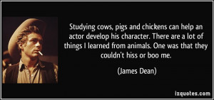 ... from animals. One was that they couldn't hiss or boo me. - James Dean
