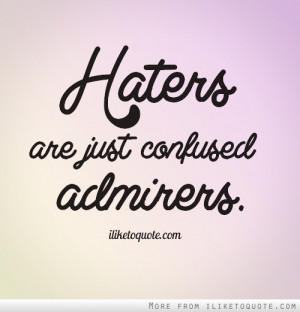 Haters are just confused admirers.