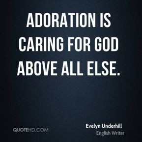 Evelyn Underhill - Adoration is caring for God above all else.