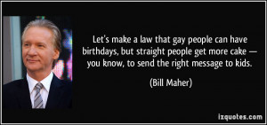 make a law that gay people can have birthdays, but straight people ...