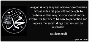 Religion is very easy and whoever overburdens himself in his religion ...