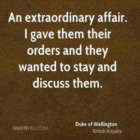 ... orders and they wanted to stay and discuss them. - Duke of Wellington