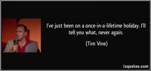 ... -in-a-lifetime holiday. I'll tell you what, never again. - Tim Vine