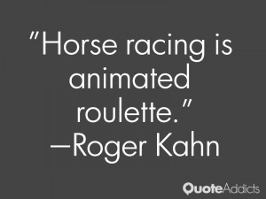 roger kahn quotes horse racing is animated roulette roger kahn