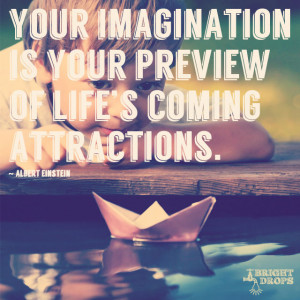 Your imagination is your preview of life’s coming attractions.