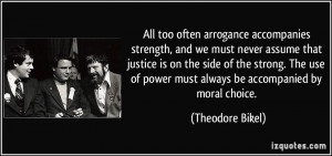 All too often arrogance accompanies strength, and we must never assume ...