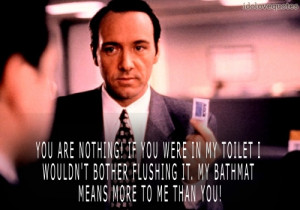 You are nothing! If you were in my toilet I wouldn't bother flushing ...