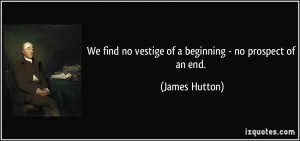 We find no vestige of a beginning - no prospect of an end. - James ...