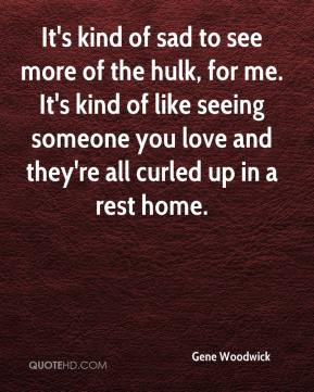 more of the hulk, for me. It's kind of like seeing someone you love ...