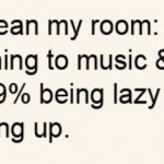 quote that says: Time to clean my room: 50% listening to music and ...