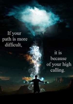 If your path is more difficult, it is because of your high calling.