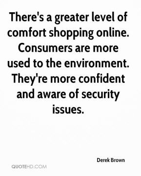 Derek Brown - There's a greater level of comfort shopping online ...