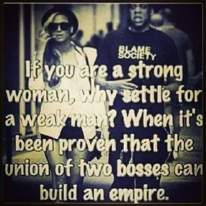 If your a strong woman, why settle for a weak man? When its been ...