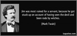 Jim was most ruined for a servant, because he got stuck up on account ...