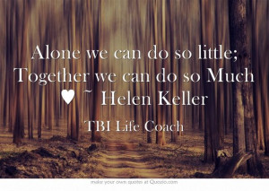 Alone we can do so little; Together we can do so Much ♥ ~ Helen ...