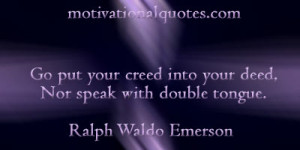 ... into your deed, Nor speak with double tongue. -Ralph Waldo Emerson