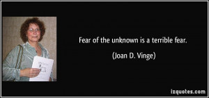 Fear of the unknown is a terrible fear. - Joan D. Vinge
