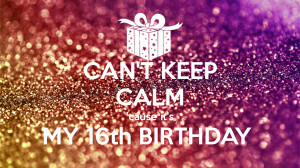 cant-keep-calm-cause-its-my-16th-birthday-.png