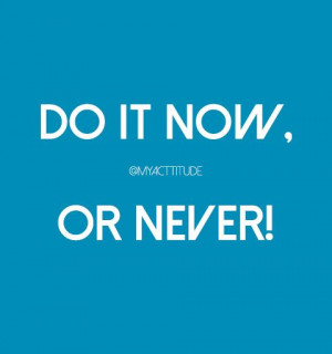 Now or Never! #quote