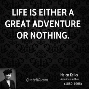 Life Is Either A Doring Adventure Or Nothing At All” Helen Keller