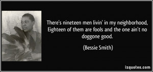 ... of them are fools and the one ain't no doggone good. - Bessie Smith