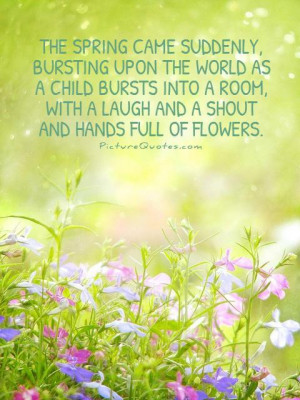 spring came suddenly, bursting upon the world as a child bursts into ...
