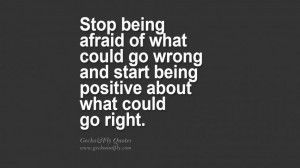 go wrong and start being positive about what could go right. quote ...