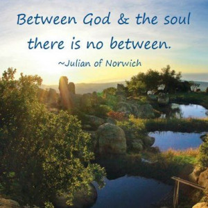 Between God and the soul there is no between. ~Julian of Norwich ...